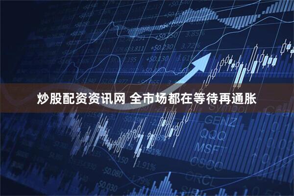 炒股配资资讯网 全市场都在等待再通胀