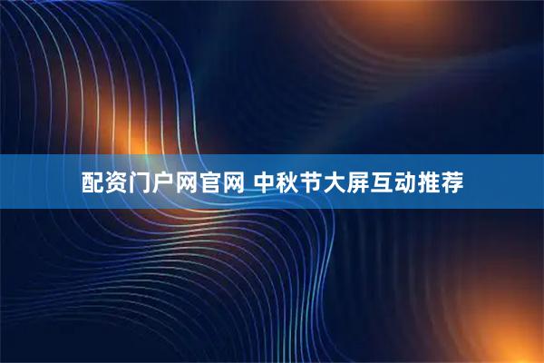 配资门户网官网 中秋节大屏互动推荐
