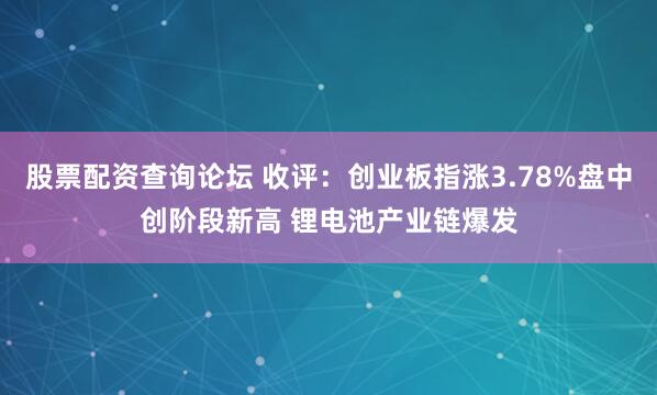 股票配资查询论坛 收评：创业板指涨3.78%盘中创阶段新高 锂电池产业链爆发