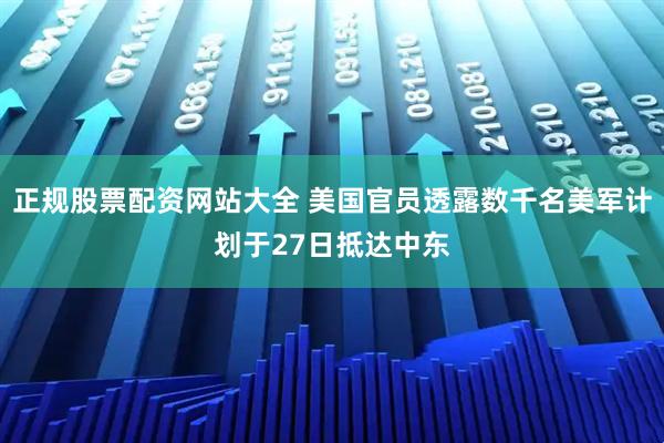 正规股票配资网站大全 美国官员透露数千名美军计划于27日抵达中东