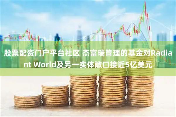 股票配资门户平台社区 杰富瑞管理的基金对Radiant World及另一实体敞口接近5亿美元