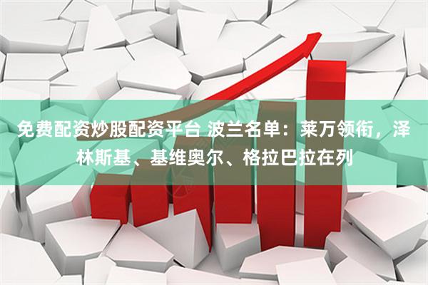 免费配资炒股配资平台 波兰名单：莱万领衔，泽林斯基、基维奥尔、格拉巴拉在列