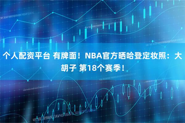 个人配资平台 有牌面！NBA官方晒哈登定妆照：大胡子 第18个赛季！